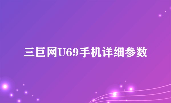 三巨网U69手机详细参数