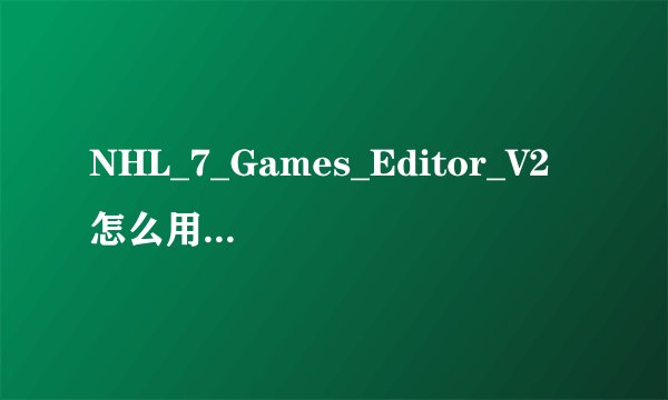 NHL_7_Games_Editor_V2 怎么用 ， 我要调绿茵模式的人物