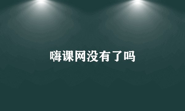 嗨课网没有了吗