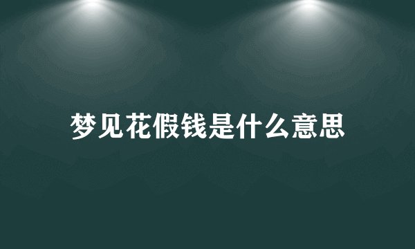 梦见花假钱是什么意思