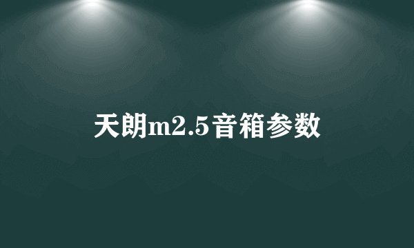 天朗m2.5音箱参数