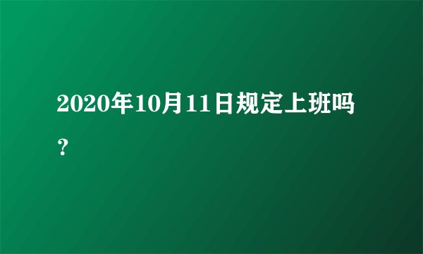 2020年10月11日规定上班吗？