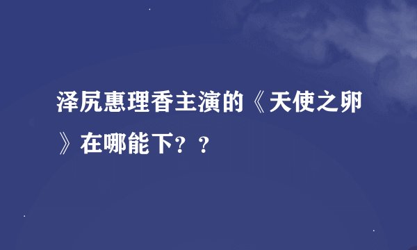 泽尻惠理香主演的《天使之卵》在哪能下？？