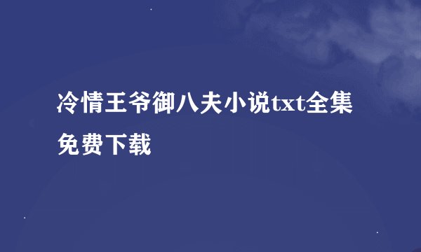 冷情王爷御八夫小说txt全集免费下载