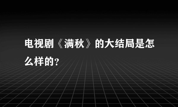 电视剧《满秋》的大结局是怎么样的？