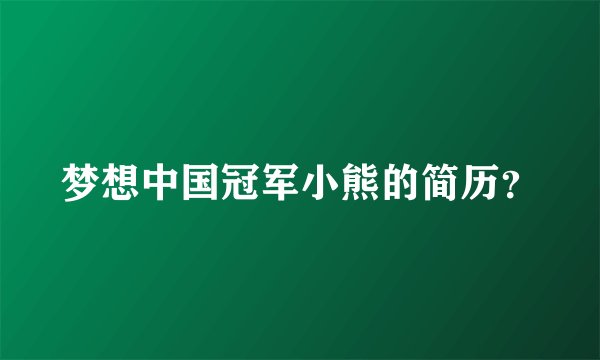 梦想中国冠军小熊的简历？