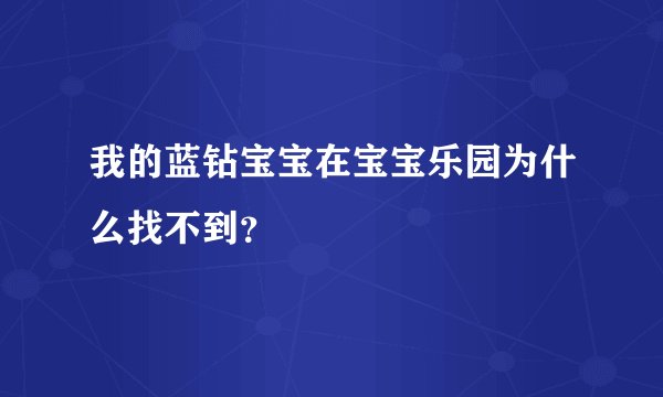 我的蓝钻宝宝在宝宝乐园为什么找不到？
