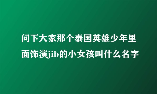 问下大家那个泰国英雄少年里面饰演jib的小女孩叫什么名字