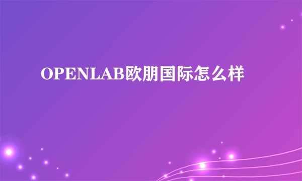 OPENLAB欧朋国际怎么样
