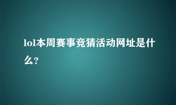 lol本周赛事竞猜活动网址是什么？