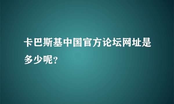 卡巴斯基中国官方论坛网址是多少呢？