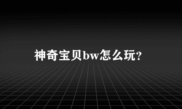 神奇宝贝bw怎么玩？