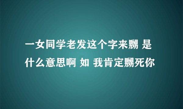 一女同学老发这个字来嬲 是什么意思啊 如 我肯定嬲死你