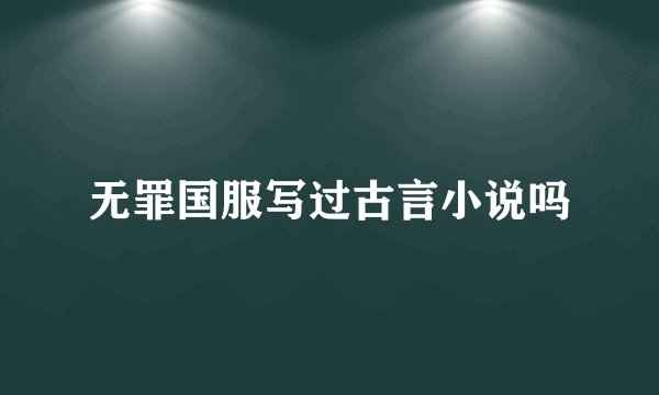 无罪国服写过古言小说吗