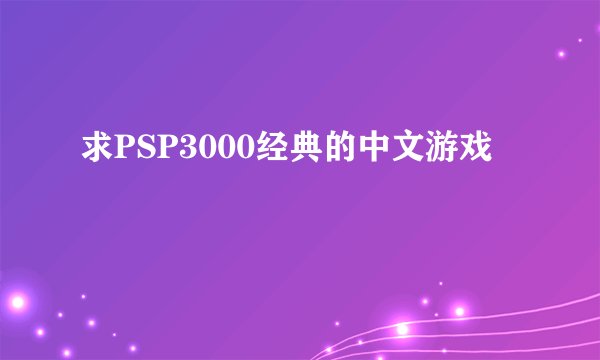 求PSP3000经典的中文游戏