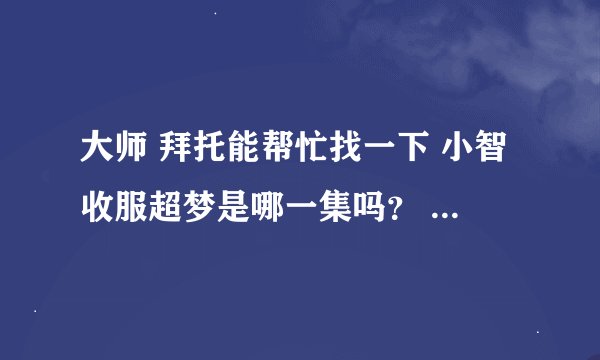 大师 拜托能帮忙找一下 小智收服超梦是哪一集吗？ 还有 铁甲超梦的出场