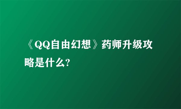 《QQ自由幻想》药师升级攻略是什么?