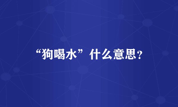 “狗喝水”什么意思？