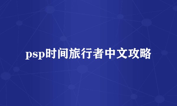 psp时间旅行者中文攻略