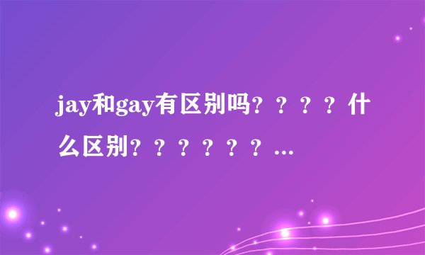 jay和gay有区别吗????什么区别??????什么意思????。