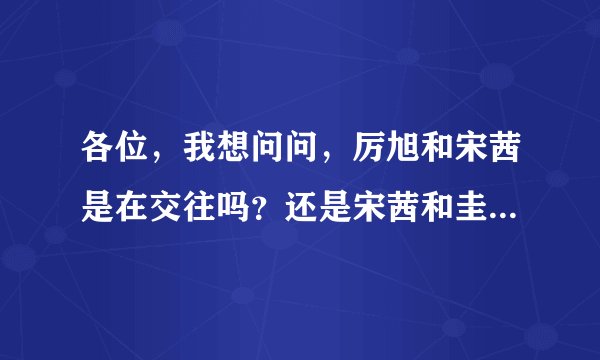 各位，我想问问，厉旭和宋茜是在交往吗？还是宋茜和圭贤在交往？Super Junior 中有那位哥哥有女友了？