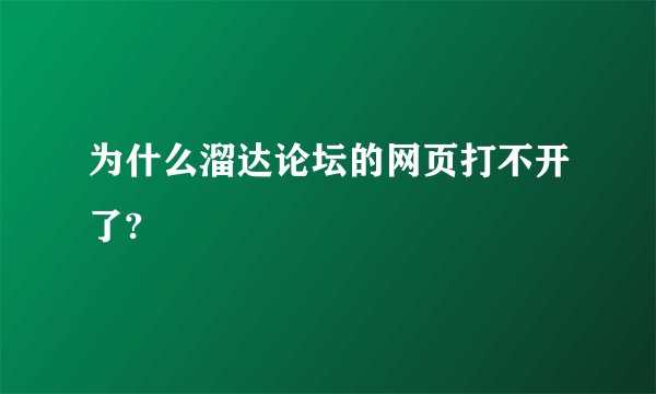 为什么溜达论坛的网页打不开了?