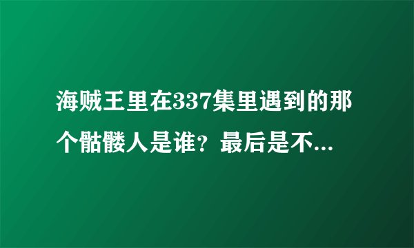 海贼王里在337集里遇到的那个骷髅人是谁？最后是不是加入了草帽小子海贼团？几集加入的？