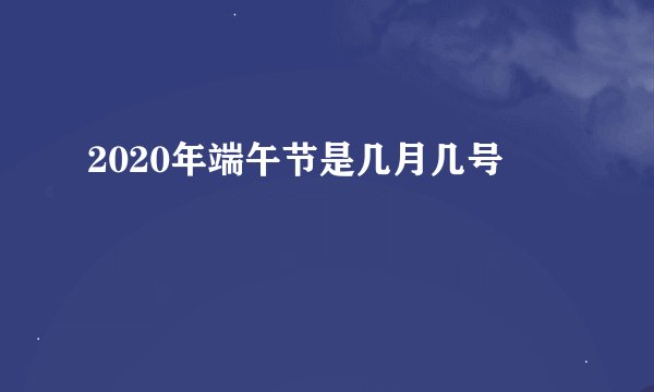 2020年端午节是几月几号