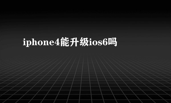 iphone4能升级ios6吗
