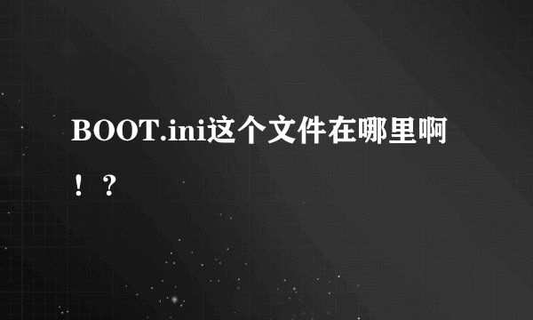 BOOT.ini这个文件在哪里啊！？