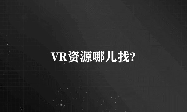 VR资源哪儿找?