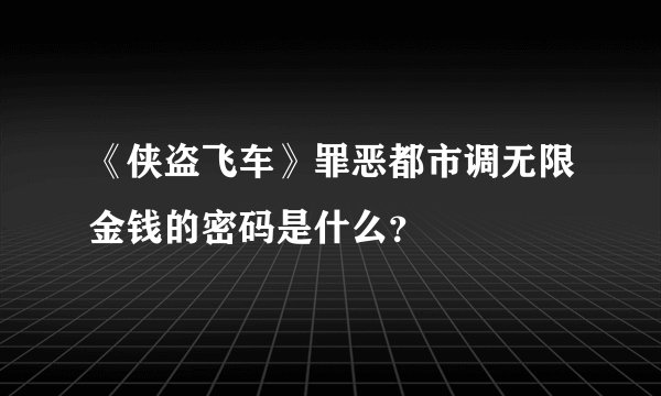 《侠盗飞车》罪恶都市调无限金钱的密码是什么？