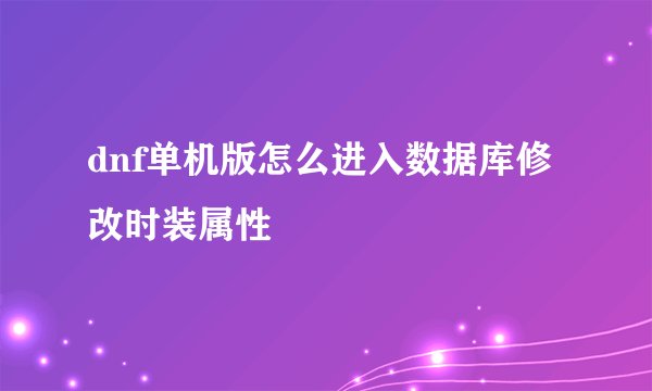 dnf单机版怎么进入数据库修改时装属性
