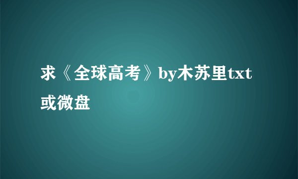 求《全球高考》by木苏里txt或微盘