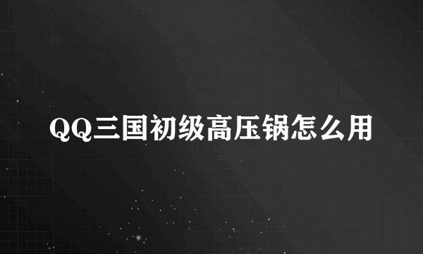 QQ三国初级高压锅怎么用