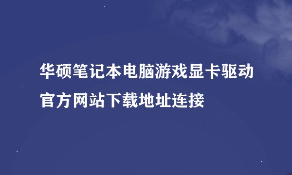 华硕笔记本电脑游戏显卡驱动官方网站下载地址连接
