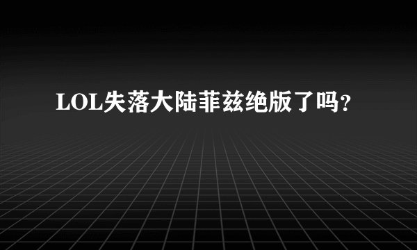 LOL失落大陆菲兹绝版了吗？