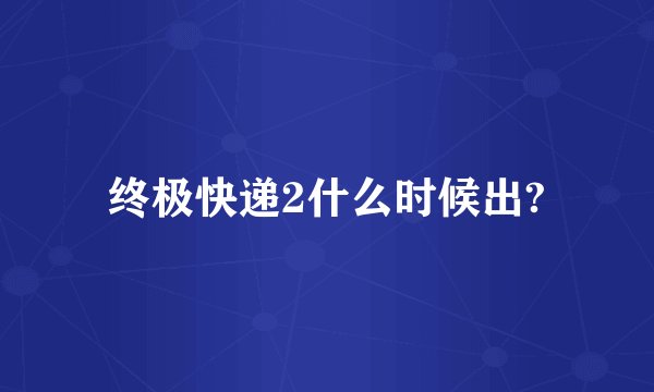 终极快递2什么时候出?