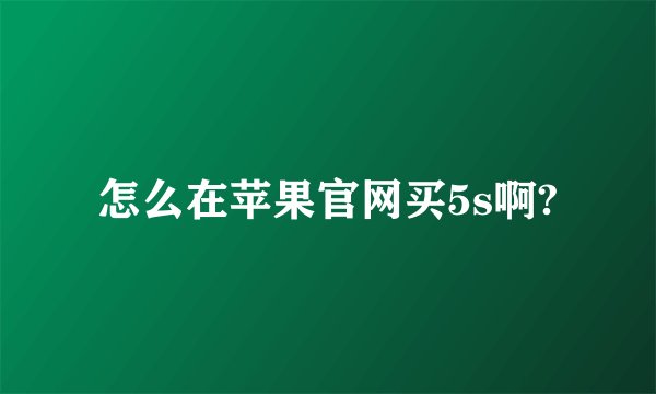 怎么在苹果官网买5s啊?