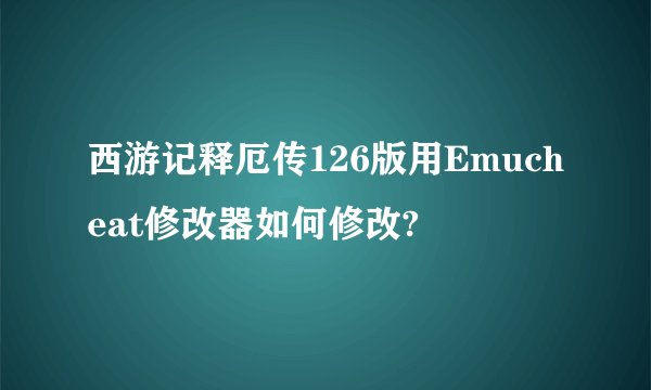 西游记释厄传126版用Emucheat修改器如何修改?