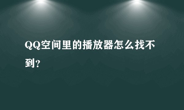 QQ空间里的播放器怎么找不到？