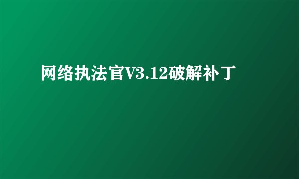 网络执法官V3.12破解补丁