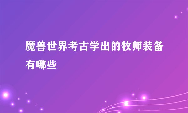 魔兽世界考古学出的牧师装备有哪些