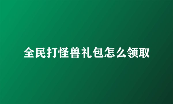 全民打怪兽礼包怎么领取