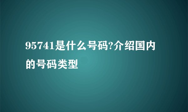 95741是什么号码?介绍国内的号码类型