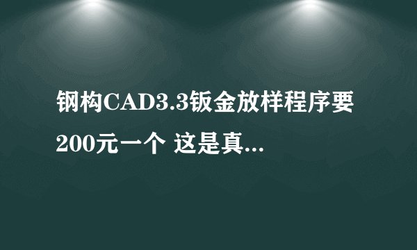 钢构CAD3.3钣金放样程序要200元一个 这是真的吗 还是骗钱的