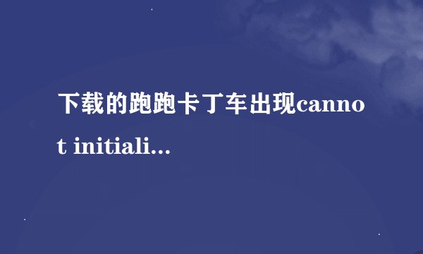 下载的跑跑卡丁车出现cannot initialize security modules