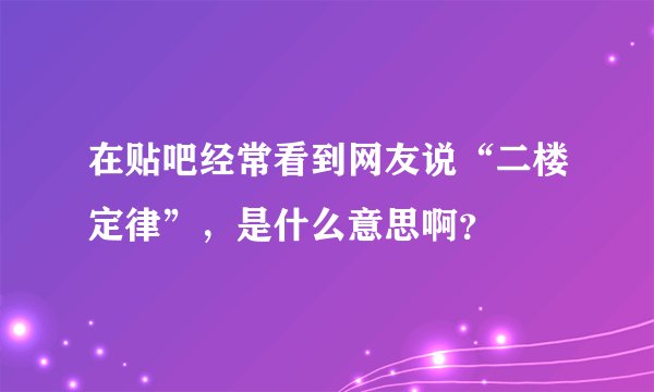 在贴吧经常看到网友说“二楼定律”，是什么意思啊？