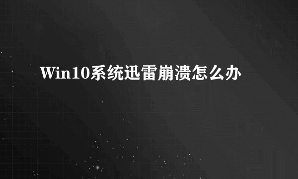 Win10系统迅雷崩溃怎么办