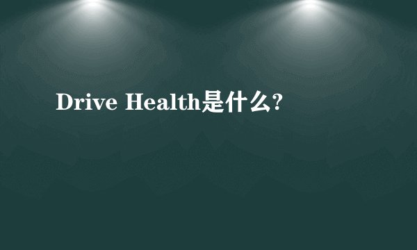 Drive Health是什么?